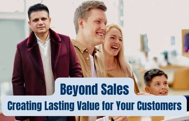 More Than Just a Sale: Building Lasting Value for Your Customers