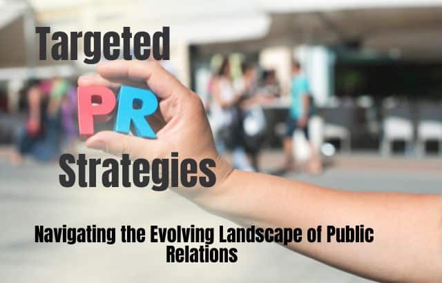Targeted PR Strategies: Navigating the Evolving Landscape of Public Relations