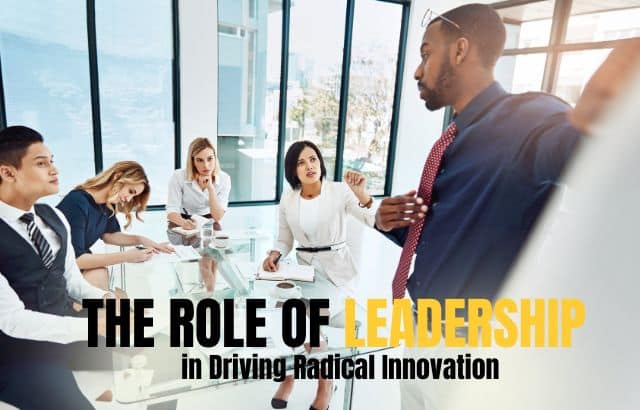 The Role of Leadership in Driving Radical Innovation