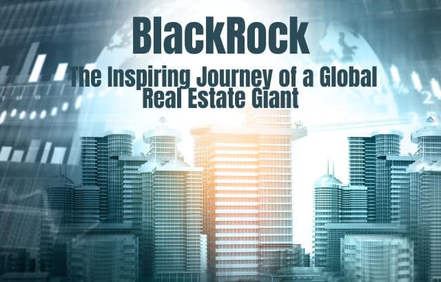 BlackRock: The Inspiring Journey of a Global Real Estate Giant