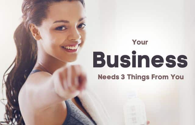 Your Business Needs 3 Things From You