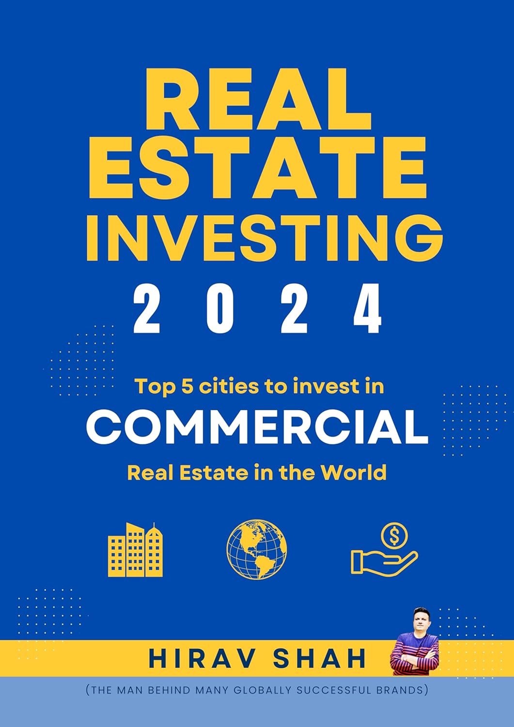 Commercial Property Real Estate: #1 Business Consultant Hirav Shah’s Top 5 picks for cities to invest in Commercial Real Estate in the World (Real Estate Investing - Globally Book 2) Kindle Editio
