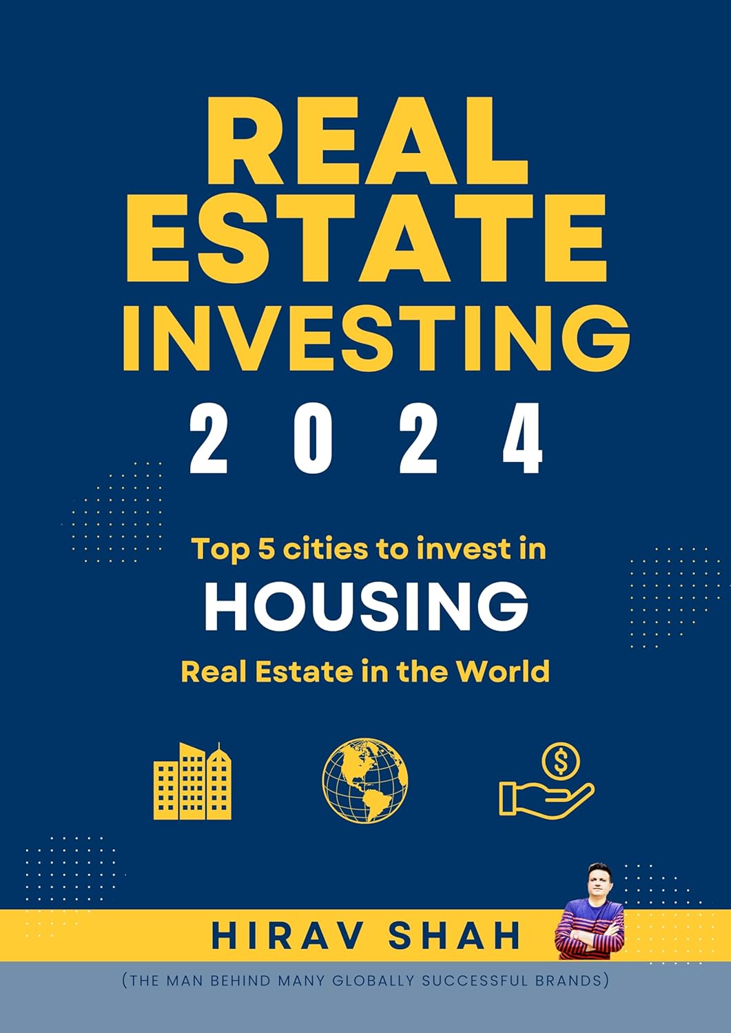 Housing Market Predictions : #1 Business Strategist Hirav Shah’s Top 5 picks for cities to invest in Housing Market in the world (Real Estate Investing - Globally) Kindle Edition